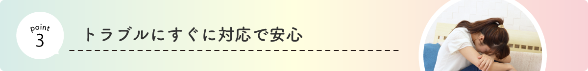 トラブルにすぐに対応で安心