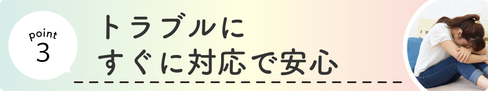 トラブルにすぐに対応で安心