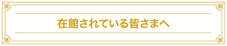 在館されている皆さまへ