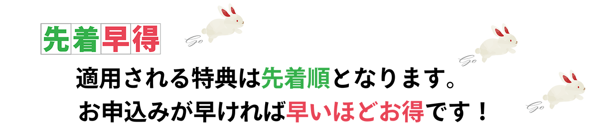 お申し込みが早ければ早いほどお得。特典は先着順