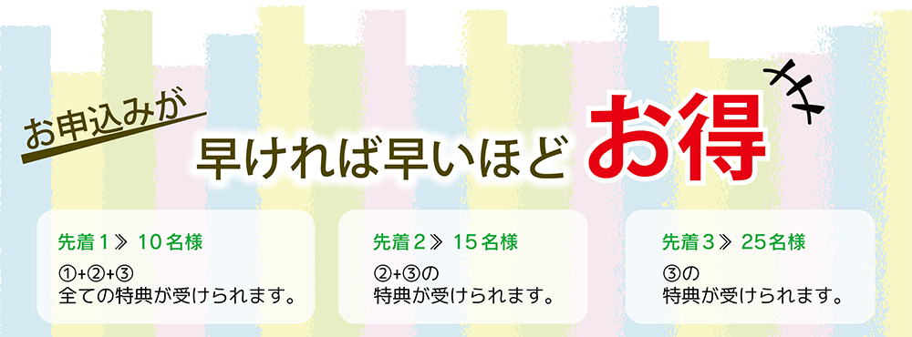 お申し込みが早ければ早いほどお得。特典は先着順